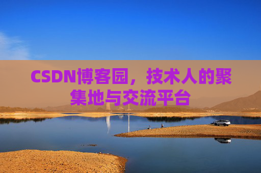 CSDN博客园，技术人的聚集地与交流平台